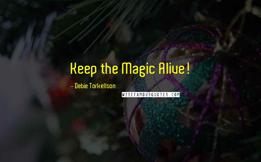 Debie Torkellson Quotes: Keep the Magic Alive!