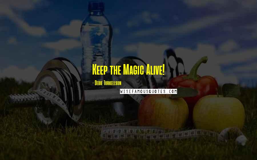 Debie Torkellson Quotes: Keep the Magic Alive!