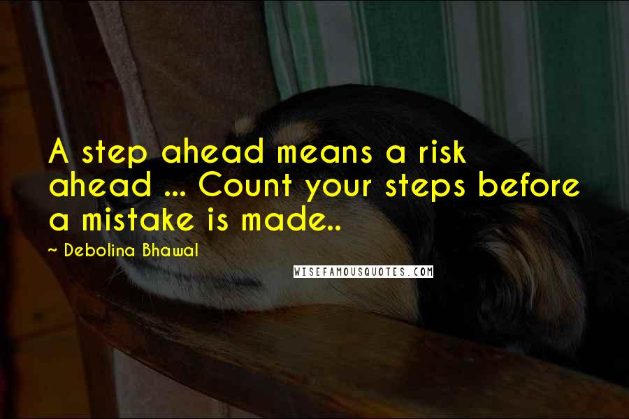 Debolina Bhawal Quotes: A step ahead means a risk ahead ... Count your steps before a mistake is made..
