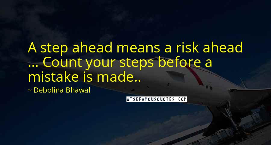 Debolina Bhawal Quotes: A step ahead means a risk ahead ... Count your steps before a mistake is made..