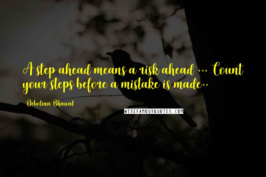 Debolina Bhawal Quotes: A step ahead means a risk ahead ... Count your steps before a mistake is made..