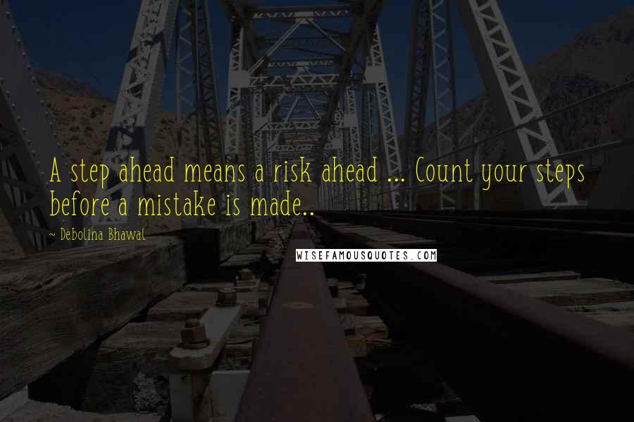 Debolina Bhawal Quotes: A step ahead means a risk ahead ... Count your steps before a mistake is made..