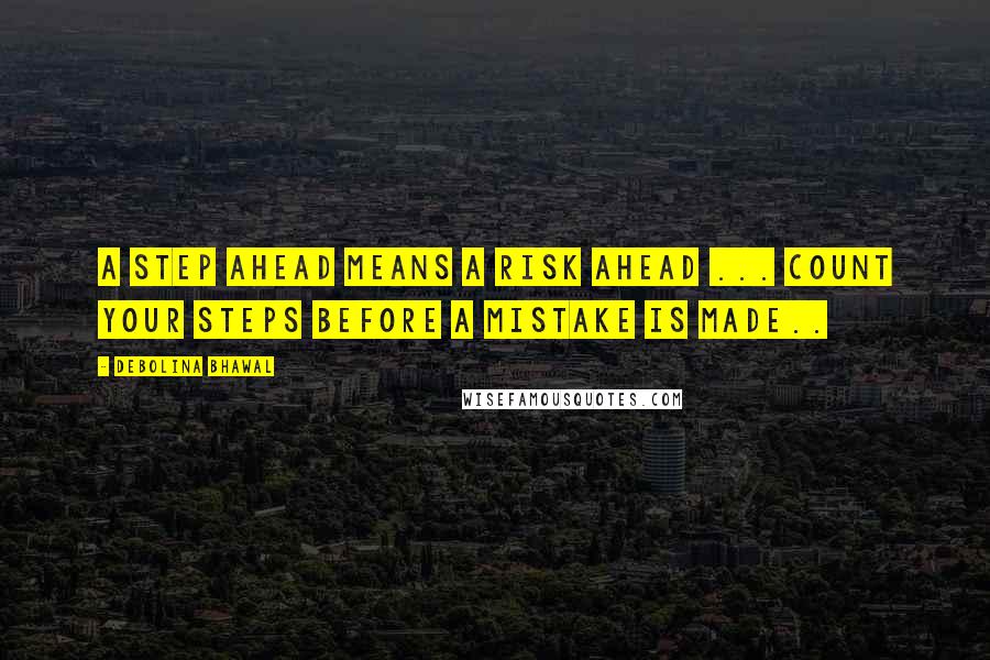 Debolina Bhawal Quotes: A step ahead means a risk ahead ... Count your steps before a mistake is made..