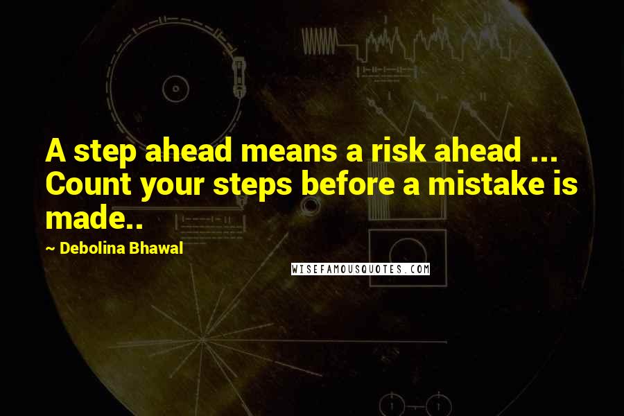 Debolina Bhawal Quotes: A step ahead means a risk ahead ... Count your steps before a mistake is made..