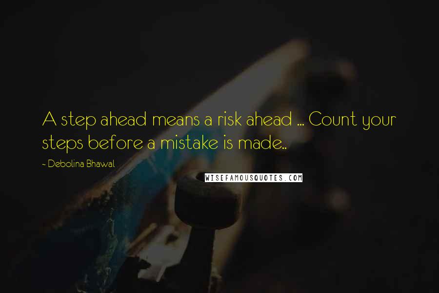 Debolina Bhawal Quotes: A step ahead means a risk ahead ... Count your steps before a mistake is made..