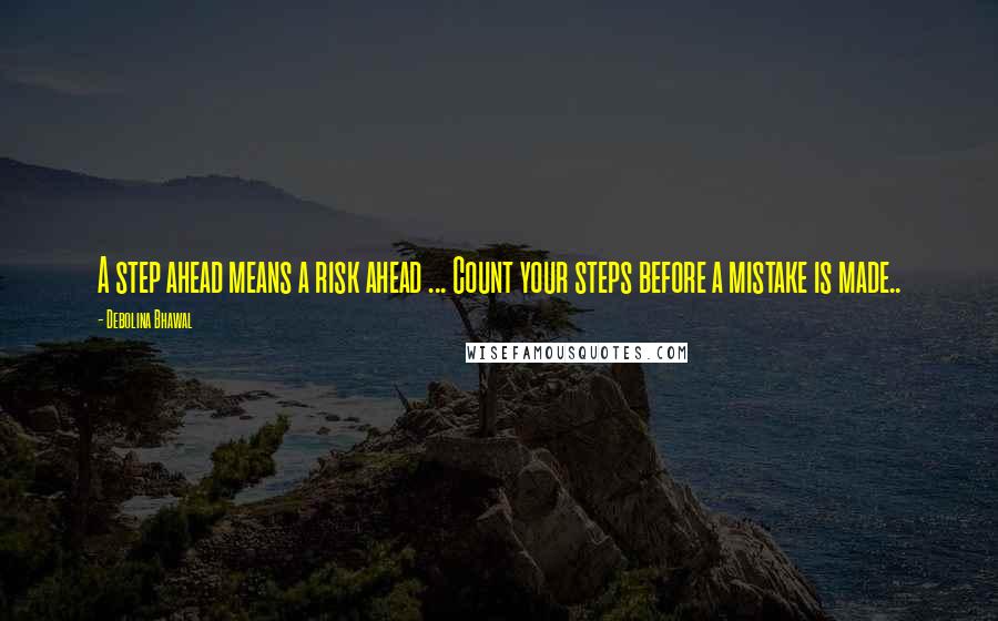 Debolina Bhawal Quotes: A step ahead means a risk ahead ... Count your steps before a mistake is made..