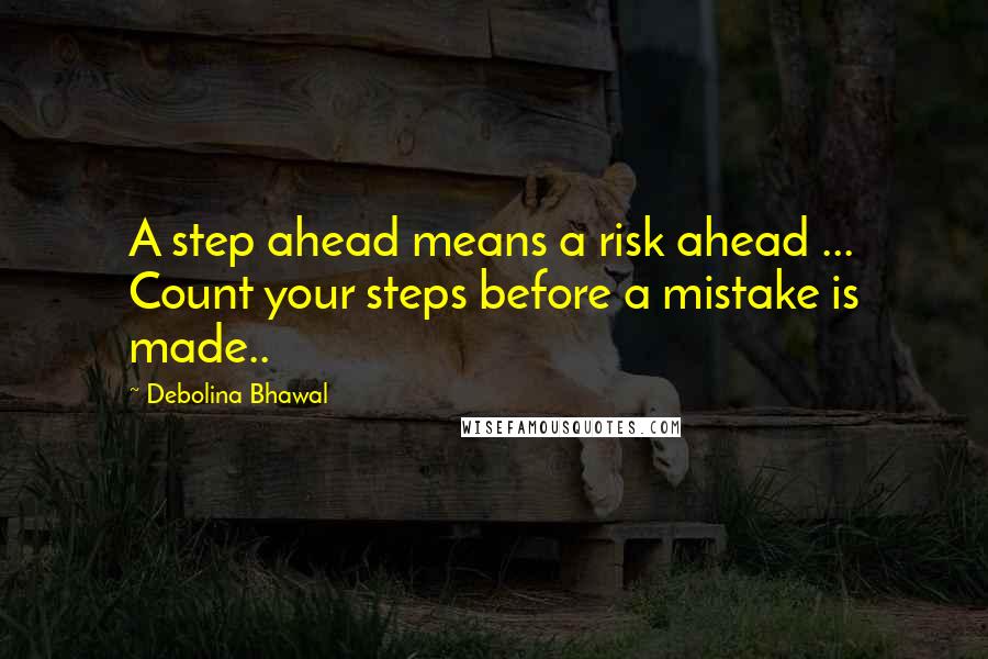 Debolina Bhawal Quotes: A step ahead means a risk ahead ... Count your steps before a mistake is made..