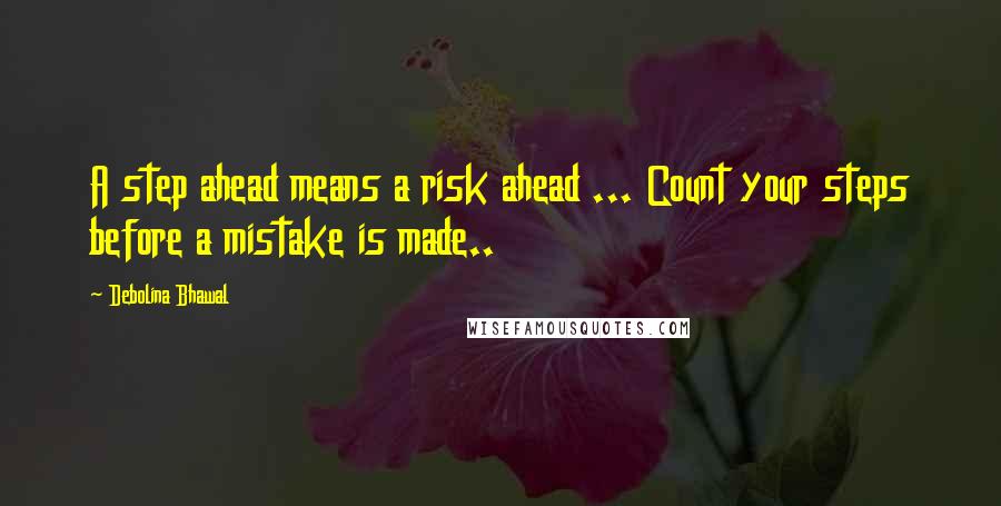 Debolina Bhawal Quotes: A step ahead means a risk ahead ... Count your steps before a mistake is made..