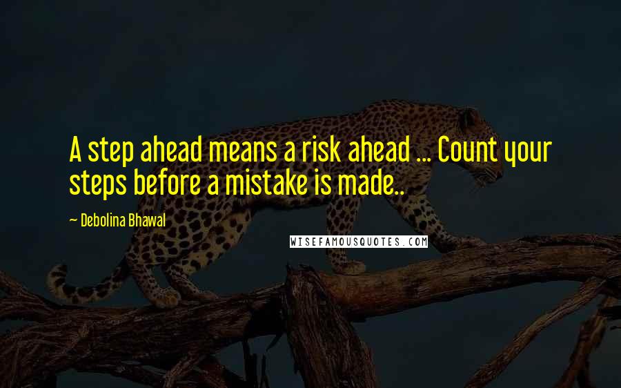 Debolina Bhawal Quotes: A step ahead means a risk ahead ... Count your steps before a mistake is made..