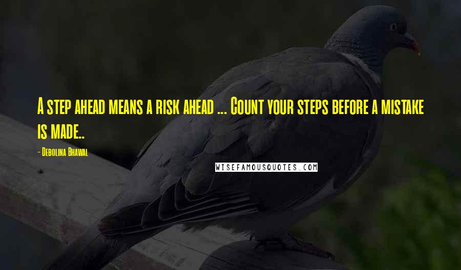 Debolina Bhawal Quotes: A step ahead means a risk ahead ... Count your steps before a mistake is made..