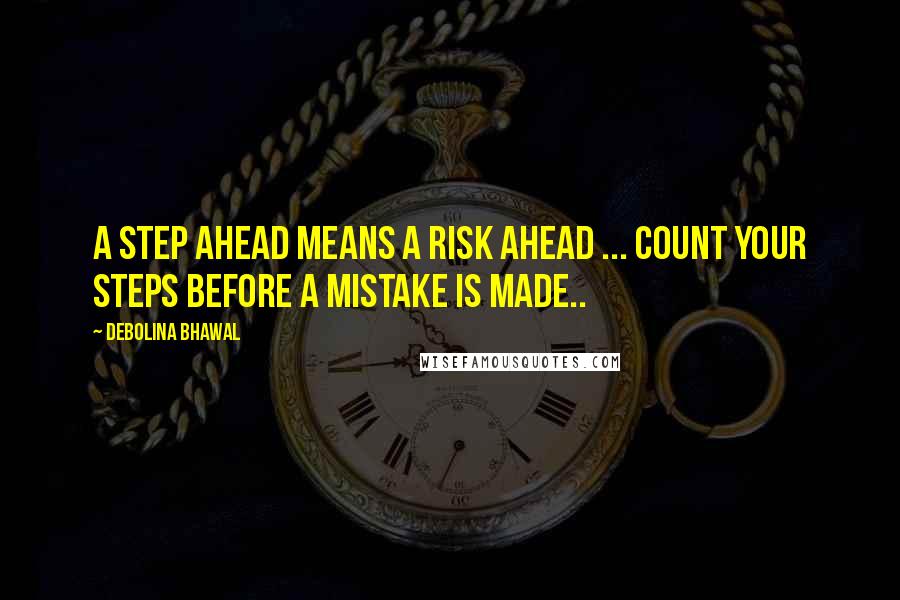 Debolina Bhawal Quotes: A step ahead means a risk ahead ... Count your steps before a mistake is made..