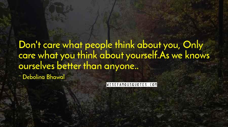 Debolina Bhawal Quotes: Don't care what people think about you, Only care what you think about yourself.As we knows ourselves better than anyone..