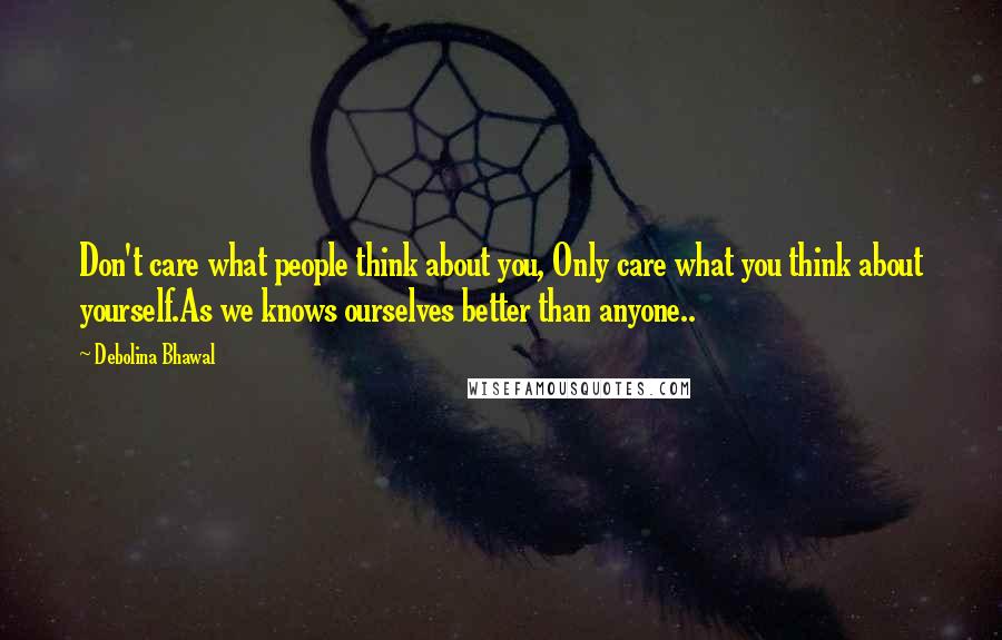 Debolina Bhawal Quotes: Don't care what people think about you, Only care what you think about yourself.As we knows ourselves better than anyone..