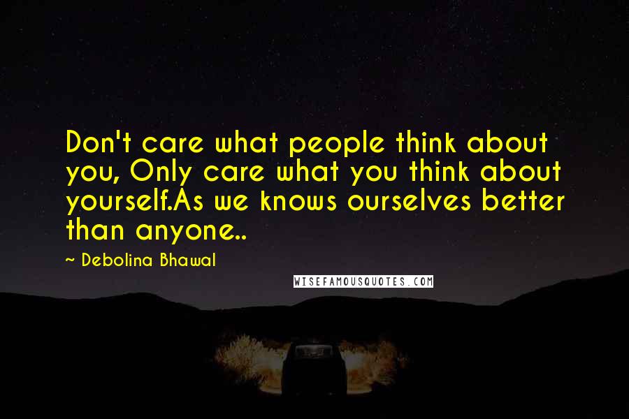 Debolina Bhawal Quotes: Don't care what people think about you, Only care what you think about yourself.As we knows ourselves better than anyone..