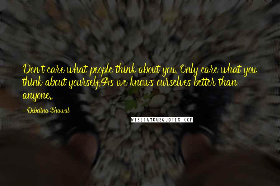 Debolina Bhawal Quotes: Don't care what people think about you, Only care what you think about yourself.As we knows ourselves better than anyone..