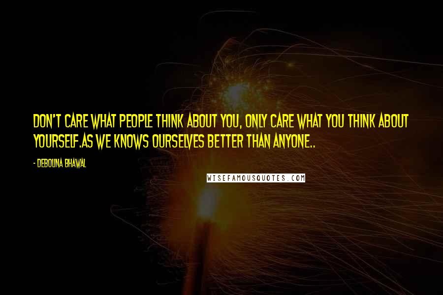 Debolina Bhawal Quotes: Don't care what people think about you, Only care what you think about yourself.As we knows ourselves better than anyone..