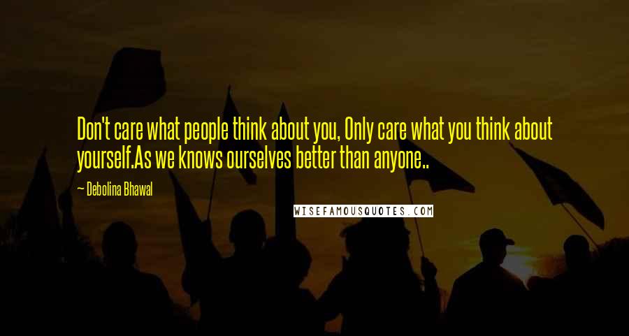 Debolina Bhawal Quotes: Don't care what people think about you, Only care what you think about yourself.As we knows ourselves better than anyone..