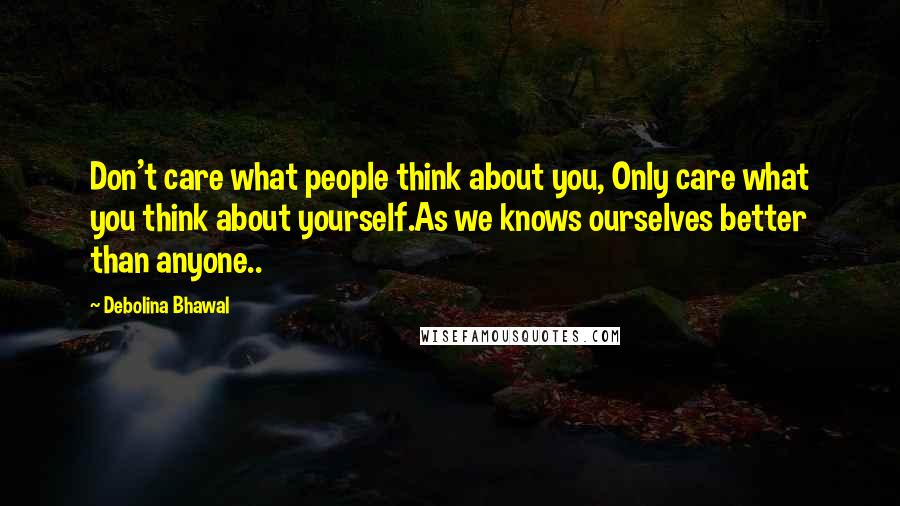 Debolina Bhawal Quotes: Don't care what people think about you, Only care what you think about yourself.As we knows ourselves better than anyone..