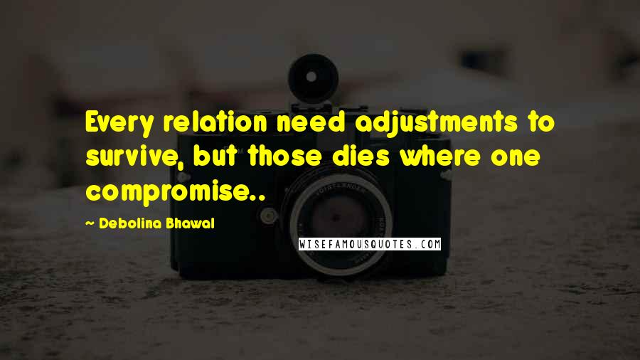 Debolina Bhawal Quotes: Every relation need adjustments to survive, but those dies where one compromise..