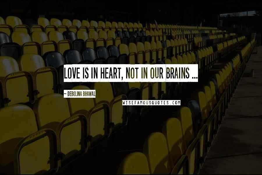 Debolina Bhawal Quotes: Love is in heart, not in our brains ...