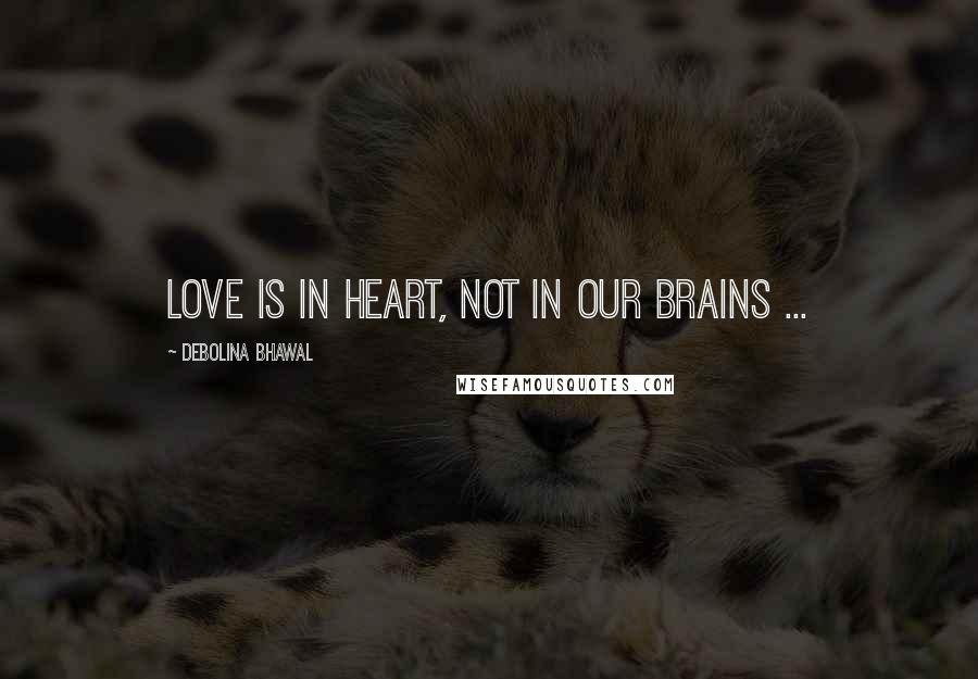 Debolina Bhawal Quotes: Love is in heart, not in our brains ...
