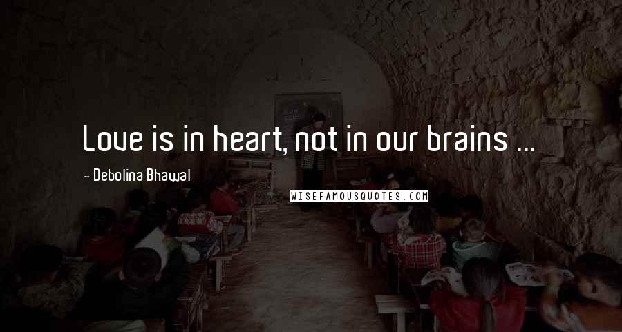 Debolina Bhawal Quotes: Love is in heart, not in our brains ...