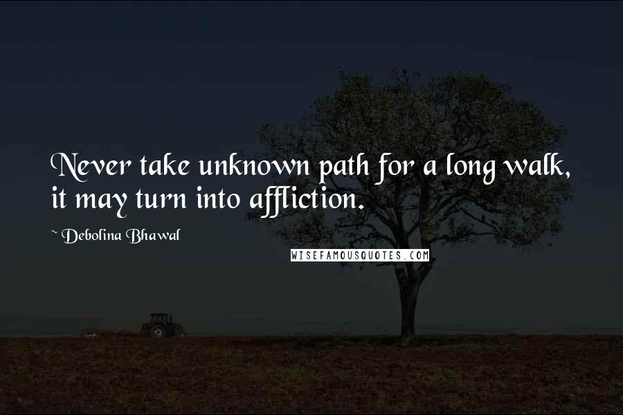 Debolina Bhawal Quotes: Never take unknown path for a long walk, it may turn into affliction.