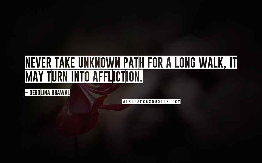 Debolina Bhawal Quotes: Never take unknown path for a long walk, it may turn into affliction.