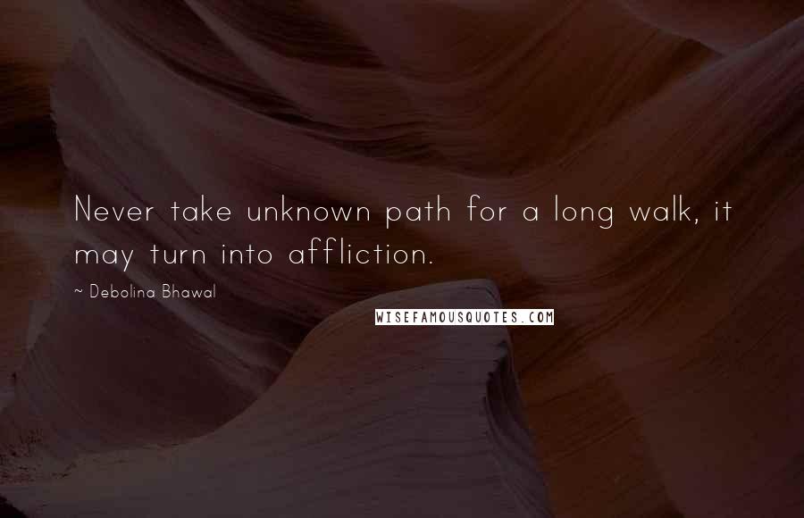 Debolina Bhawal Quotes: Never take unknown path for a long walk, it may turn into affliction.
