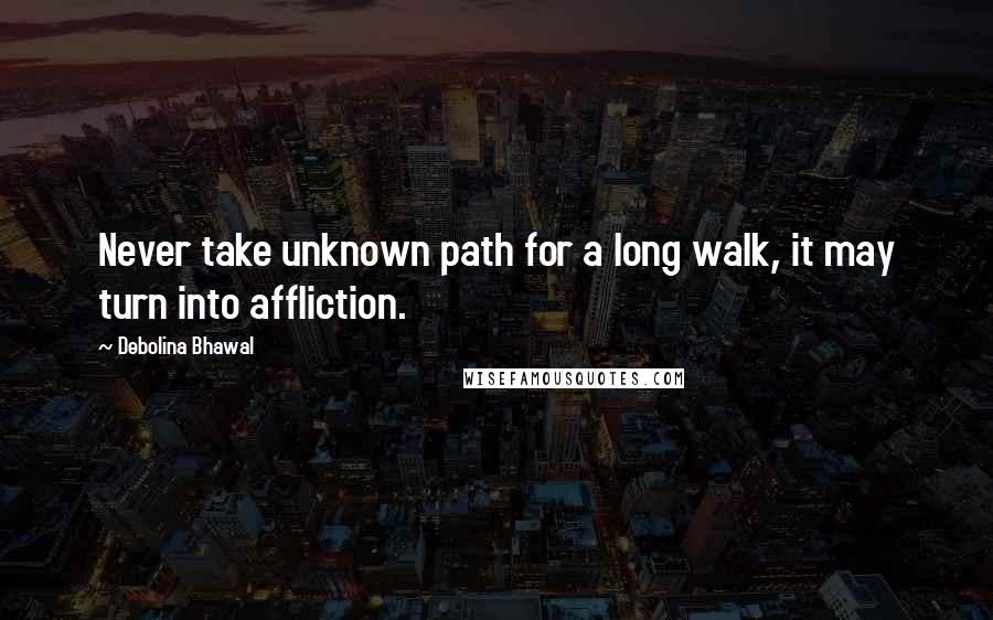 Debolina Bhawal Quotes: Never take unknown path for a long walk, it may turn into affliction.