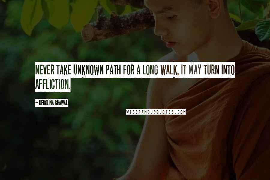 Debolina Bhawal Quotes: Never take unknown path for a long walk, it may turn into affliction.