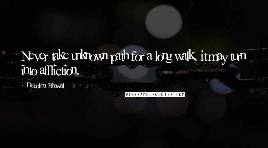 Debolina Bhawal Quotes: Never take unknown path for a long walk, it may turn into affliction.