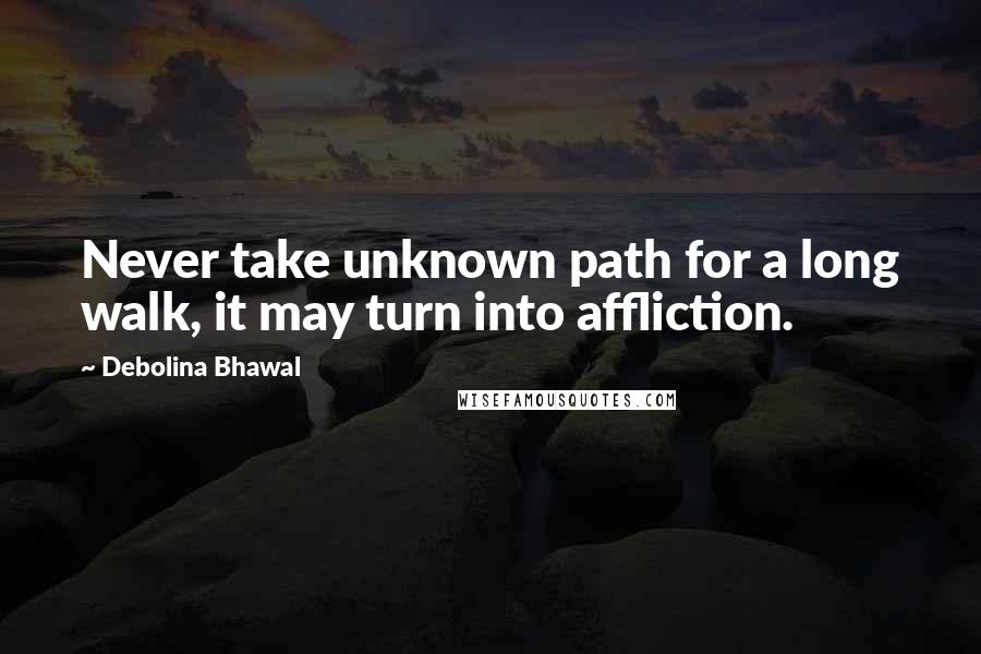 Debolina Bhawal Quotes: Never take unknown path for a long walk, it may turn into affliction.