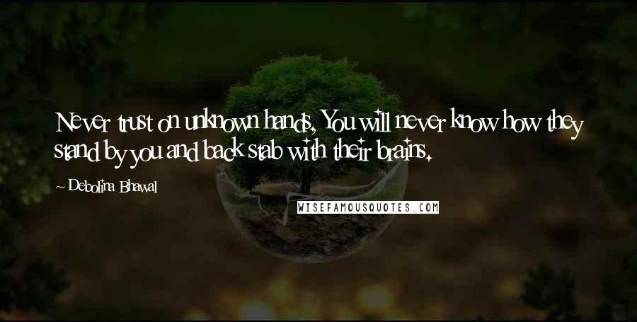 Debolina Bhawal Quotes: Never trust on unknown hands, You will never know how they stand by you and back stab with their brains.