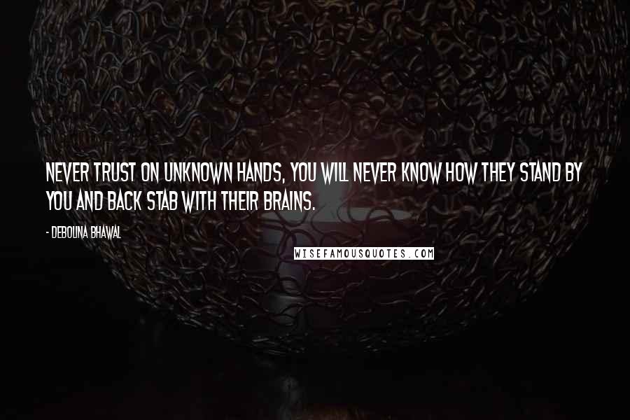 Debolina Bhawal Quotes: Never trust on unknown hands, You will never know how they stand by you and back stab with their brains.