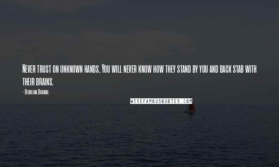 Debolina Bhawal Quotes: Never trust on unknown hands, You will never know how they stand by you and back stab with their brains.