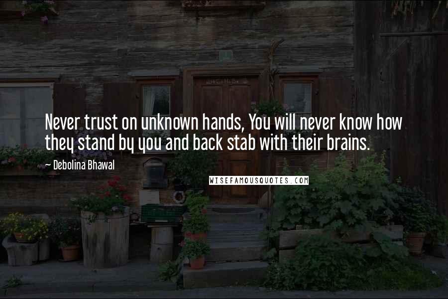 Debolina Bhawal Quotes: Never trust on unknown hands, You will never know how they stand by you and back stab with their brains.