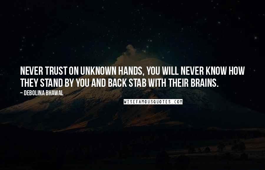 Debolina Bhawal Quotes: Never trust on unknown hands, You will never know how they stand by you and back stab with their brains.