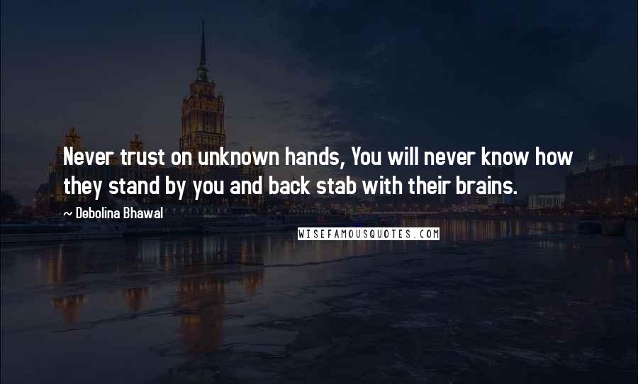 Debolina Bhawal Quotes: Never trust on unknown hands, You will never know how they stand by you and back stab with their brains.