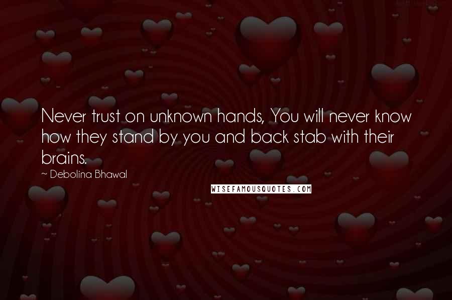 Debolina Bhawal Quotes: Never trust on unknown hands, You will never know how they stand by you and back stab with their brains.