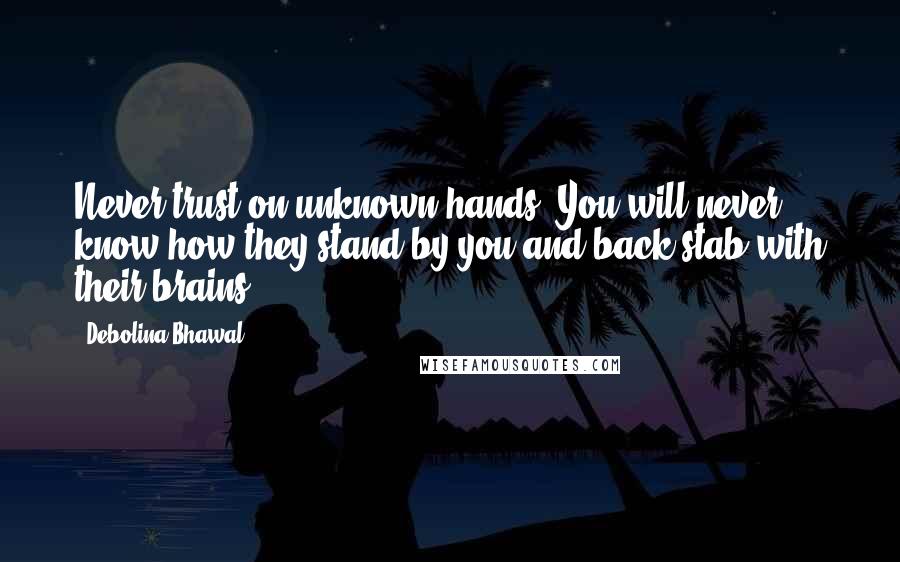 Debolina Bhawal Quotes: Never trust on unknown hands, You will never know how they stand by you and back stab with their brains.