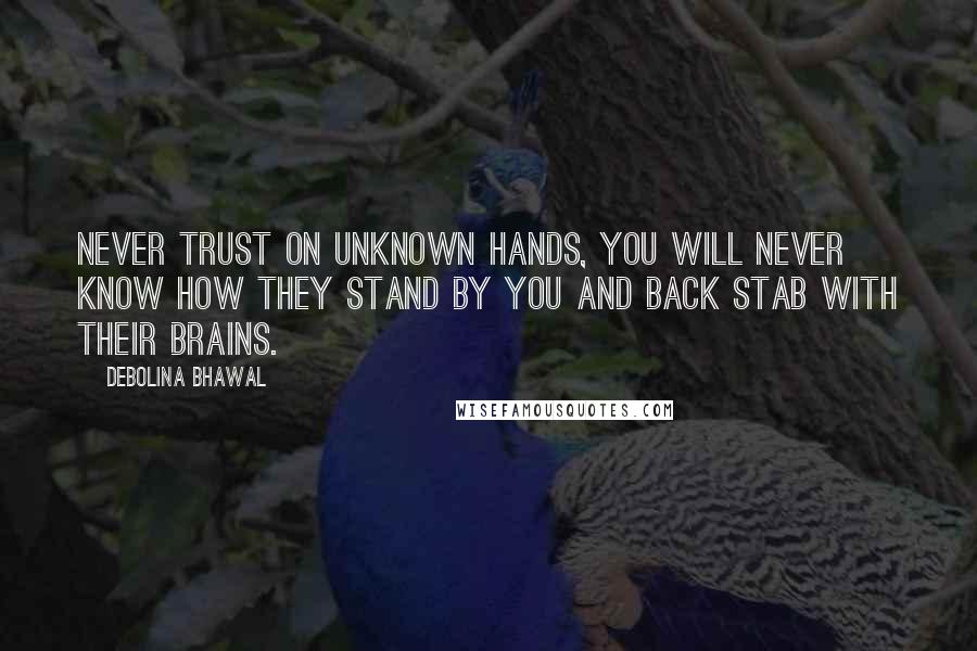 Debolina Bhawal Quotes: Never trust on unknown hands, You will never know how they stand by you and back stab with their brains.