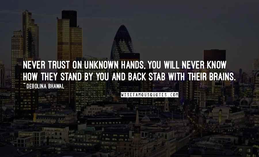 Debolina Bhawal Quotes: Never trust on unknown hands, You will never know how they stand by you and back stab with their brains.