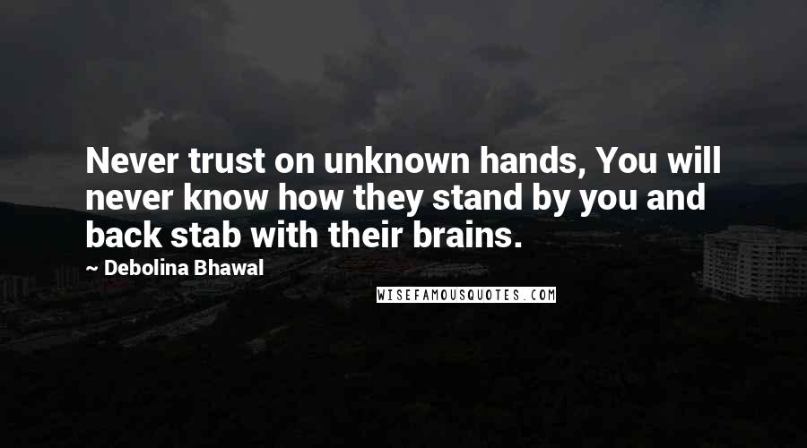 Debolina Bhawal Quotes: Never trust on unknown hands, You will never know how they stand by you and back stab with their brains.