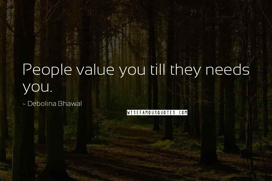 Debolina Bhawal Quotes: People value you till they needs you.