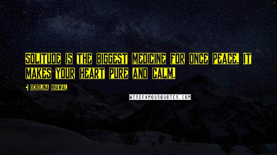 Debolina Bhawal Quotes: Solitude is the biggest medicine for once peace, It makes your heart pure and calm.