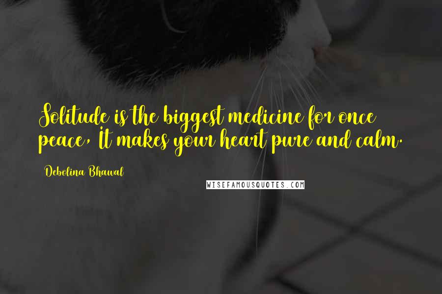 Debolina Bhawal Quotes: Solitude is the biggest medicine for once peace, It makes your heart pure and calm.