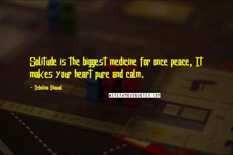 Debolina Bhawal Quotes: Solitude is the biggest medicine for once peace, It makes your heart pure and calm.