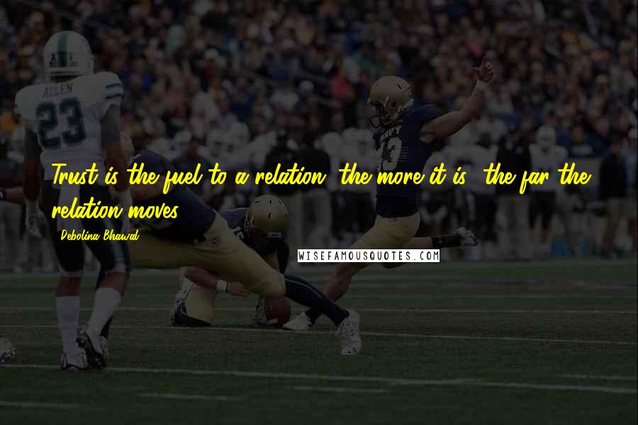 Debolina Bhawal Quotes: Trust is the fuel to a relation, the more it is- the far the relation moves..