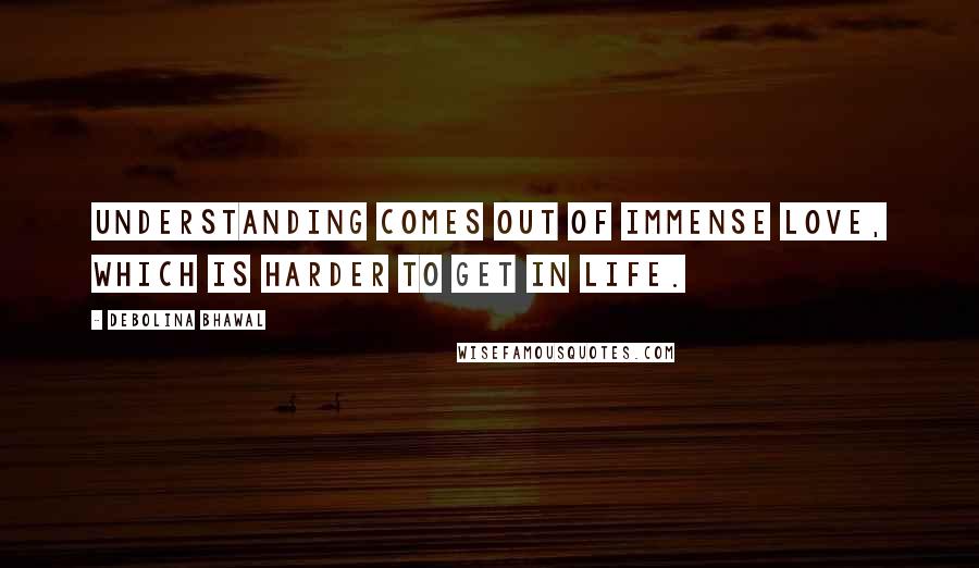 Debolina Bhawal Quotes: Understanding comes out of immense love, which is harder to get in life.